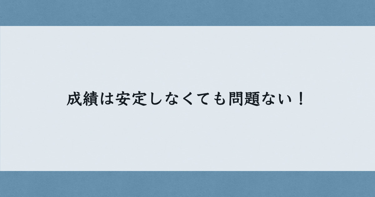 成績は安定しなくても問題ない